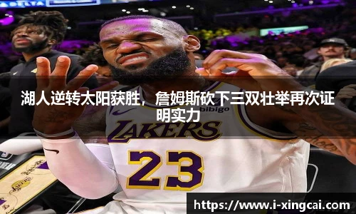 湖人逆转太阳获胜，詹姆斯砍下三双壮举再次证明实力