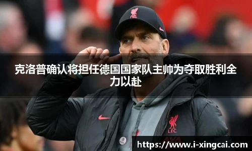 克洛普确认将担任德国国家队主帅为夺取胜利全力以赴