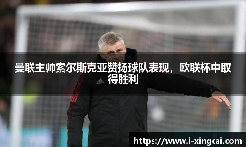 曼联主帅索尔斯克亚赞扬球队表现，欧联杯中取得胜利