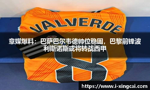 意媒爆料：巴萨巴尔韦德帅位稳固，巴黎前锋波利斯诺斯或将转战西甲