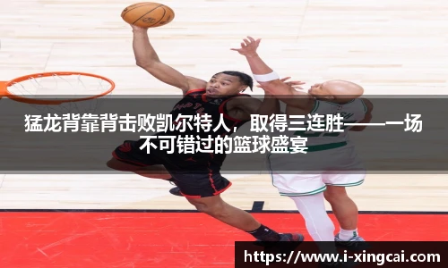 猛龙背靠背击败凯尔特人，取得三连胜——一场不可错过的篮球盛宴