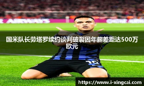 国米队长劳塔罗续约谈判破裂因年薪差距达500万欧元