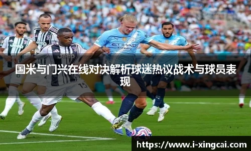 国米与门兴在线对决解析球迷热议战术与球员表现