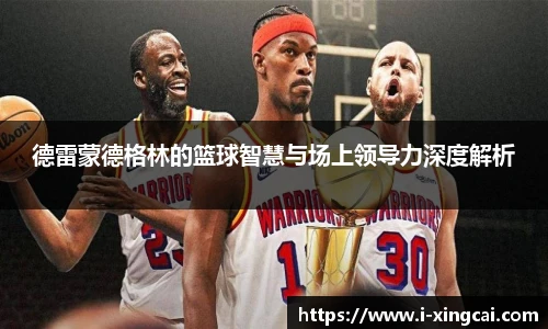 德雷蒙德格林的篮球智慧与场上领导力深度解析