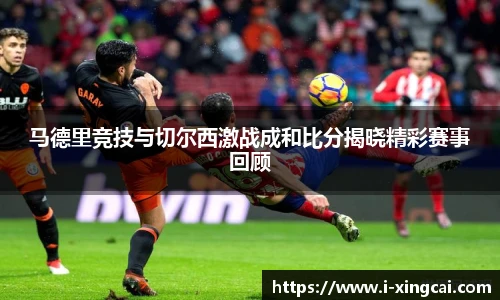 马德里竞技与切尔西激战成和比分揭晓精彩赛事回顾