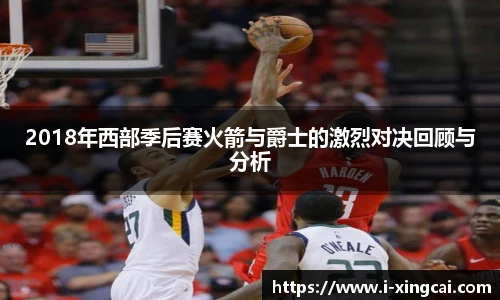 2018年西部季后赛火箭与爵士的激烈对决回顾与分析