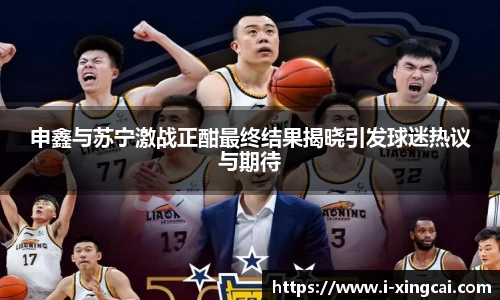 申鑫与苏宁激战正酣最终结果揭晓引发球迷热议与期待