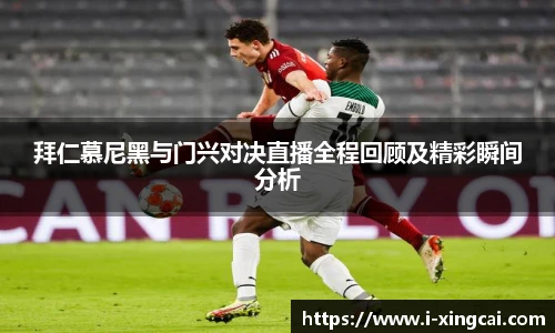 拜仁慕尼黑与门兴对决直播全程回顾及精彩瞬间分析