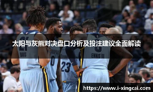 太阳与灰熊对决盘口分析及投注建议全面解读