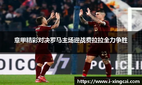 意甲精彩对决罗马主场迎战费拉拉全力争胜