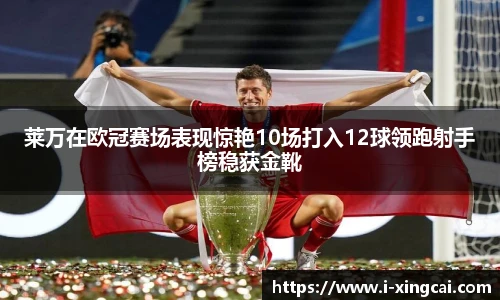 莱万在欧冠赛场表现惊艳10场打入12球领跑射手榜稳获金靴